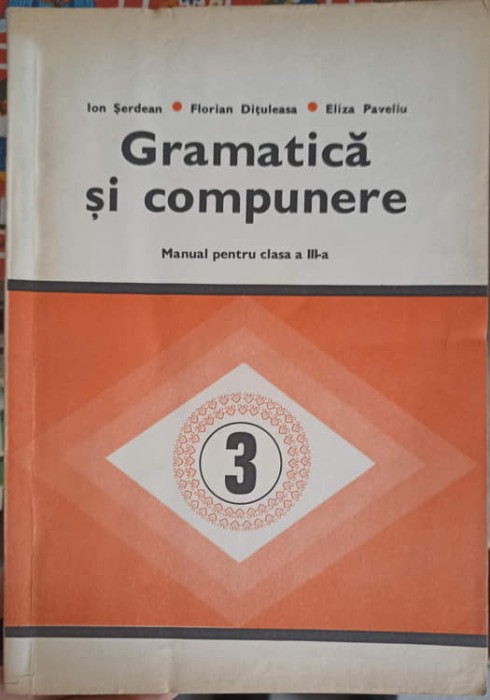 GRAMATICA SI COMPUNERE, MANUAL PENTRU CLASA A III-A-ION SERDEAN, FLORIAN DITULEASA, ELIZA PAVELIU-247451