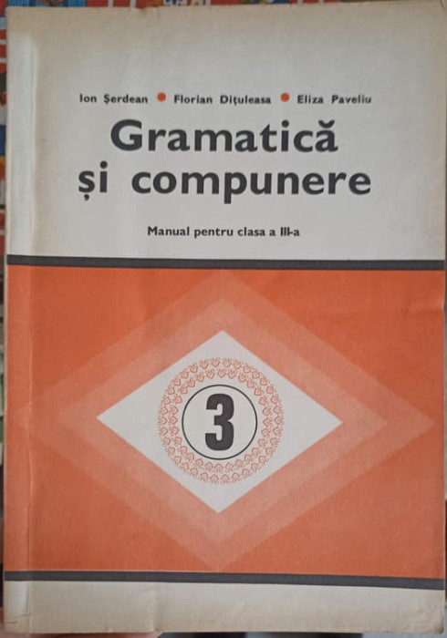 GRAMATICA SI COMPUNERE, MANUAL PENTRU CLASA A III-A-ION SERDEAN, FLORIAN DITULEASA, ELIZA PAVELIU