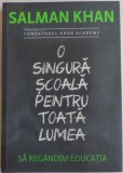 O SINGURA SCOALA PENTRU TOATA LUMEA , SA REGANDIM EDUCATIA de SALMAN KHAN , 2013