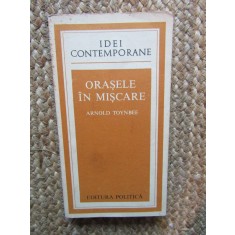 Orasele in miscare - Arnold Toynbee, Editura Politica, Colectia Idei contemporane, 1979