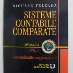 SISTEME CONTABILE COMPARATE , CONTABILITATILE ANGLO - SAXONE , VOLUMUL I , EDITIA A II - A de NICULAE FELEAGA , 1999