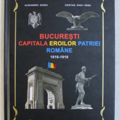 BUCURESTI - CAPITALA EROILOR PATRIEI ROMANE (1916-1919) de ALEXANDRU SURDU , CRISTIAN RADU NEMA