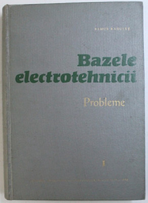 BAZELE ELECTROTEHNICII - PROBLEME , VOL. I de REMUS RADULET , 1963 foto