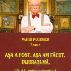 Asa a fost. Asa am facut. Injurati-ma. Vol. 4-6 | Vasile Parizescu