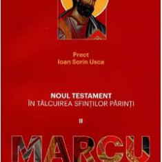 Noul Testament in talcuirea sfintilor parinti 2: Marcu - Ioan Sorin Usca