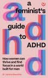 A Feminist&#039;s Guide to ADHD : How women can thrive and find focus in a world built for men