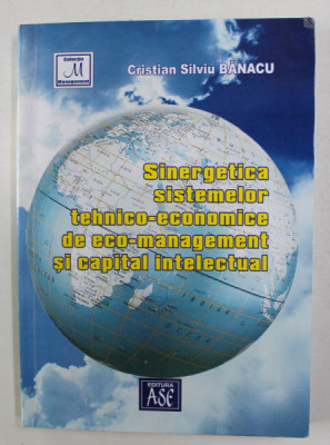 SINERGETICA SISTEMELOR TEHNICO - ECONOMICE DE ECO - MANAGEMENT SI CAPITAL INTELECTUAL de CRISTIAN SILVIU BANACU , 2004 foto