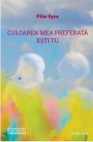 Culoarea mea preferata esti tu | Pilar Eyre, 2021, Casa Cartii de Stiinta