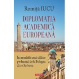 Diplomatia academica europeana. Insemnarile unui calator pe drumul de la Bologna catre Sorbona - Romita B. Iucu