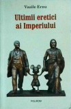 Vasile Ernu - Ultimii eretici ai Imperiului (Polirom, 2009) - Carte istorie, politica, cultura - 308 pagini