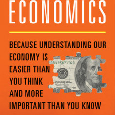 Understandable Economics: Because Understanding Our Economy Is Easier Than You Think and More Important Than You Know