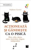 Cumpara ieftin Actioneaza si gandeste ca o pisica. Liber, calm, demn, atent, increzator, elegant, independent/Stephane Garnier