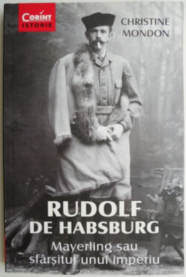 Rudolf de Habsburg. Mayerling sau sfarsitul unui imperiu &amp;ndash; Christine Mondon foto
