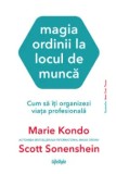 Magia ordinii la locul de munca. Cum sa iti organizezi viata profesionala/Marie Kondo, Scott Sonenshein, Lifestyle Publishing