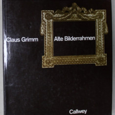 ALTE BILDERRAHMEN , EPOCHEN , TYPEN , MATERIAL ( RAME VECHI DE TABLOURI , EPOCI , TIPURI , MATERIALE ) von CLAUS GRIMM , ALBUM IN LIMBA GERMANA , 1986