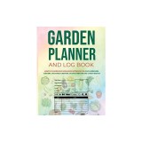 Garden Planner and Log Book: Monthly Gardening Organizer Notebook for Avid Gardeners, Flowers, Vegetable Growing, Plants Profiles and Layout Design