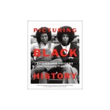 Picturing Black History: Photographs and Stories That Changed the World