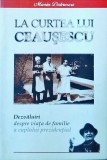 Maria Dobrescu - La curtea lui Ceausescu. Dezvaluiri despre viata de familie a