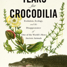 Tears for Crocodilia: Evolution, Ecology, and the Disappearance of One of the World's Most Ancient Animals