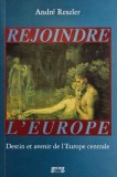 Rejoindre l'Europe. Destin et avenir de l'Europe centrale - Andre Reszler