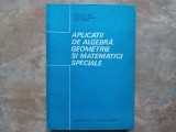 APLICATII DE ALGEBRA, GEOMETRIE SI MATEMATICI SPECIALE - CONSTANTIN RADU, 1991