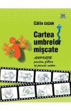 Cartea umbrelor miscate. Animatie pentru filme si jocuri video - Calin Cazan