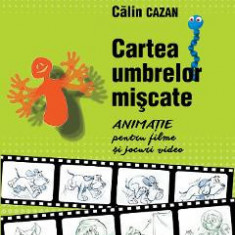 Cartea umbrelor miscate. Animatie pentru filme si jocuri video - Calin Cazan