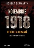 Noiembrie 1918. Revolutia germana, crearea lumii moderne - Robert Gerwarth