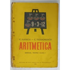 ARITMETICA , MANUAL PENTRU CLASA I de C. ILIESCU si C. TEODORESCU , 1959 , PREZINTA URME DE UZURA SI PETE