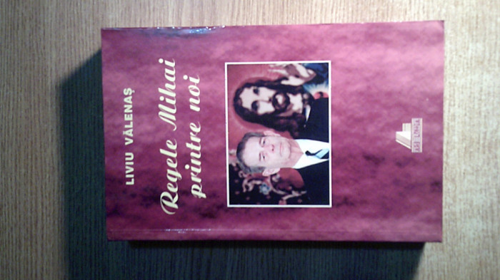 Liviu Valenas - Regele Mihai printre noi (1989-1999), (Editura Ars Longa, 1999)