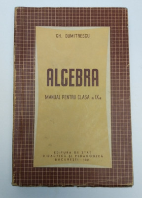 ALGEBRA - MANUAL PENTRU CLASA A IX-A - GH DUMITRESCU - 1961 foto