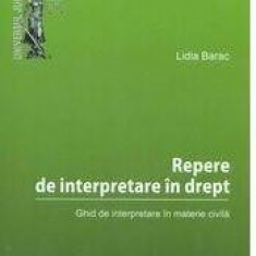 Repere de interpretare in drept: ghid de interpretare in materie civila | Lidia Barac