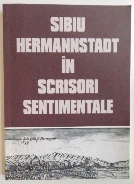 SIBIU, HERMANNSTADT IN SCRISORI SENTIMENTALE, O ANTOLOGIE de ION ONUC NEMES, IOAN RADU VACARESCU, ARGUMENT de KLAUS WERNER JOHANNIS, 2007
