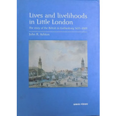 LIVES AND LIVEHOODS IN LITTLE LONDON - THE STORY OF THE BRITISH IN GOTHENBURG 1621-2001 de JOHN R. ASHTON, 2003