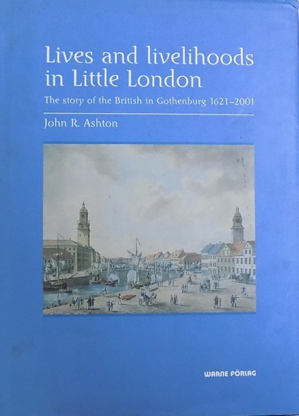 LIVES AND LIVEHOODS IN LITTLE LONDON - THE STORY OF THE BRITISH IN GOTHENBURG 1621-2001 de JOHN R. ASHTON, 2003