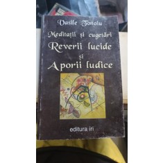 MEDITATII SI CUGETARI, REVERII LUCIDE SI APORII LUDICE - VASILE TONOIU