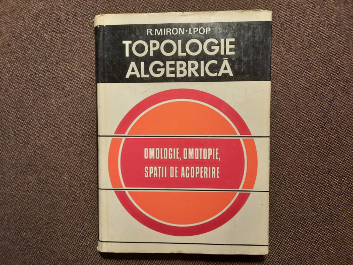 TOPOLOGIE ALGEBRICA - R. MIRON , I.POP 14/0