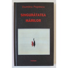 SINGURATATEA MARILOR de DUMITRU POPESCU , ROMAN , 2016