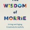 The Wisdom of Morrie: Living and Aging Creatively and Joyfully