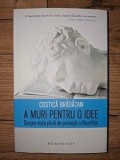 A muri pentru o idee Despre viata plina de primejdii a filozofilor- Costica Bradatan