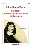 Meditatie si reconstructie metafizica la Descartes | Mihai-Dragos Vadana