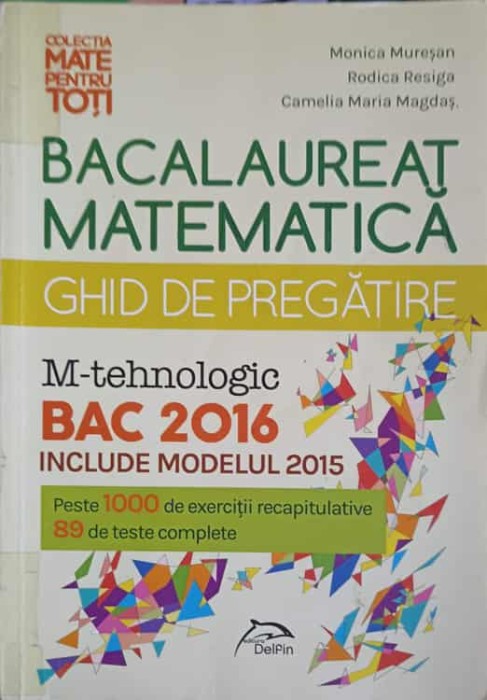 MATEMATICA BACALAUREAT, GHID DE PREGATIRE 2016 M-TEHNOLOGIC-M. MURESAN, R. RESIGA, C.M. MAGDAS-254830