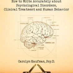 The Writer's Guide to Psychology: How to Write Accurately about Psychological Disorders, Clinical Treatment and Human Behavior