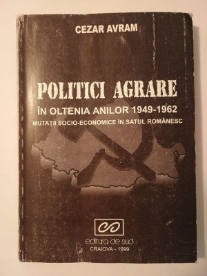 Cezar Avram - Politici agrare &amp;icirc;n Oltenia anilor 1949-1962: mutații... foto