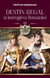 Cumpara ieftin Destin regal si intregirea Romaniei - Cristian Mosneanu