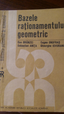 Bazele rationamentului geometric D.Branzei,E.Onofras,S.Anita,Gh.Isvoranu 1983 foto