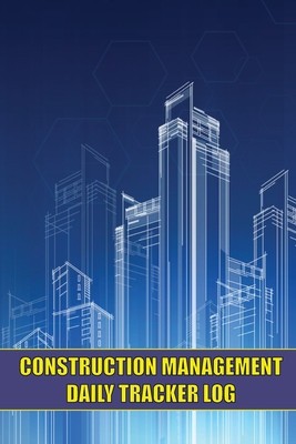 Construction Management Daily Tracker Log: Construction Site Tracker to Record Workforce, Tasks, Schedules, Construction Daily Report and Many More foto