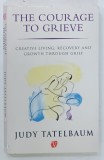 THE COURAGE TO GRIEVE , CREATIVE LIVING , RECOVERY AND GROWTH THROUGH GRIEF by JUDI TATELBAUM , 1997