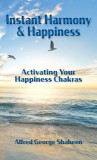 Instant Harmony &amp; Happiness: Activating Your Happiness Chakras