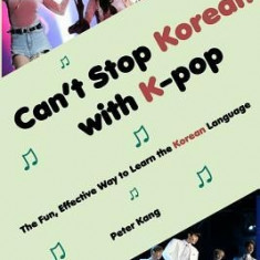 Can't Stop Korean with K-Pop: The Fun, Effective Way to Learn the Korean Language